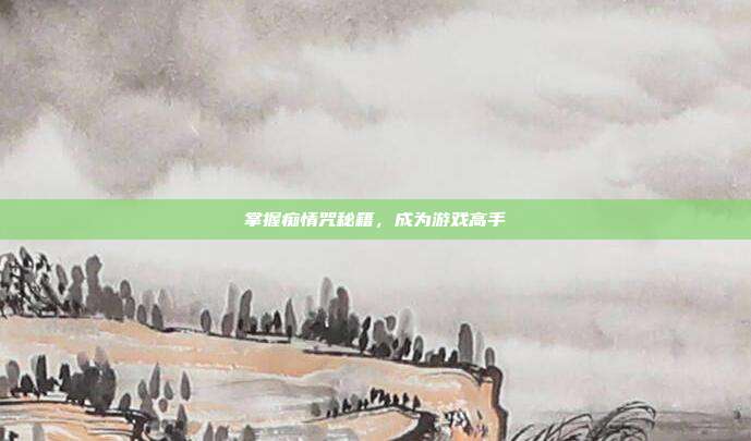 掌握痴情咒秘籍，成为游戏高手