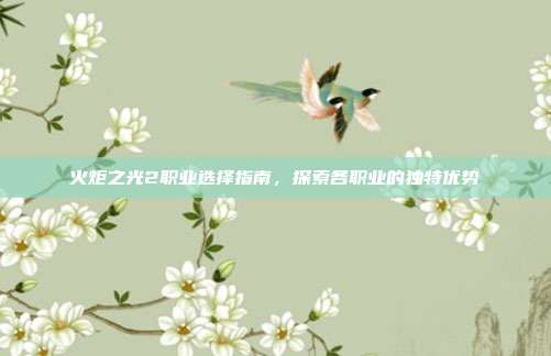 火炬之光2职业选择指南，探索各职业的独特优势