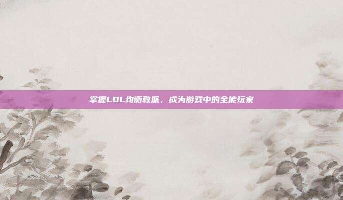 掌握LOL均衡教派,成为游戏中的全能玩家
