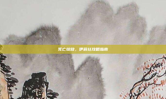 死亡绽放,伊莉丝攻略指南