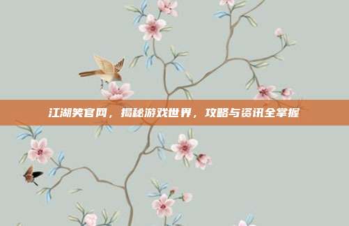 江湖笑官网,揭秘游戏世界,攻略与资讯全掌握