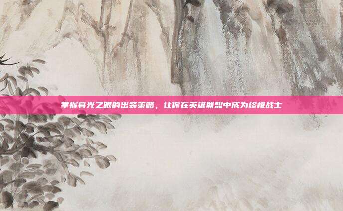 掌握暮光之眼的出装策略,让你在英雄联盟中成为终极战士