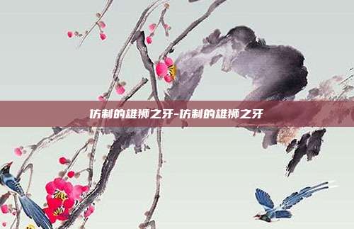 仿制的雄狮之牙-仿制的雄狮之牙