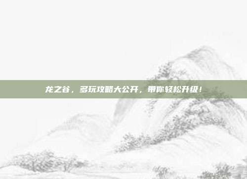 龙之谷，多玩攻略大公开，带你轻松升级！