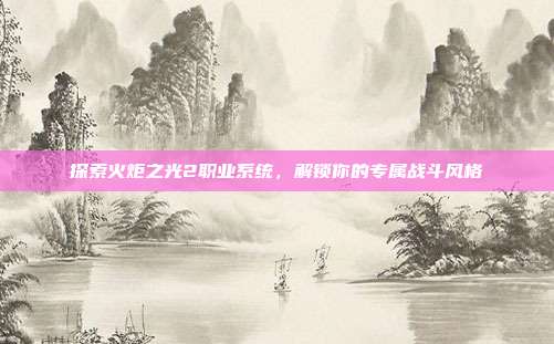 探索火炬之光2职业系统,解锁你的专属战斗风格