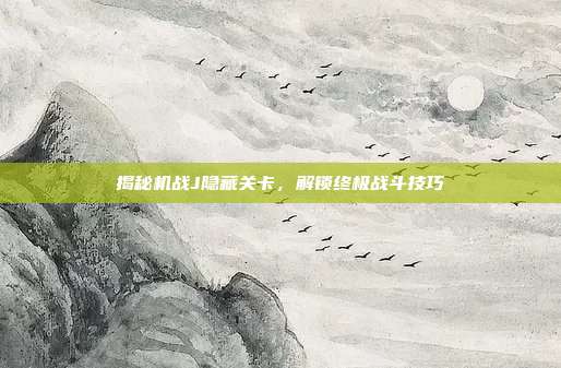 揭秘机战J隐藏关卡，解锁终极战斗技巧