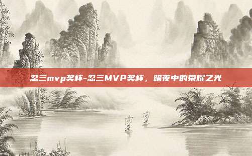 忍三mvp奖杯-忍三MVP奖杯，暗夜中的荣耀之光