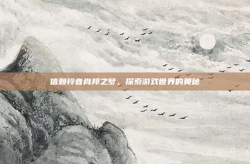 信赖铃音肖邦之梦，探索游戏世界的奥秘