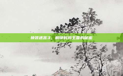 换装迷宫3，解锁时尚王国的秘密