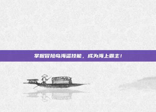 掌握冒险岛海盗技能，成为海上霸主！
