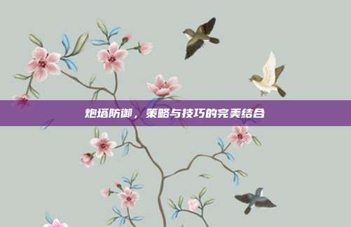 炮塔防御,策略与技巧的完美结合