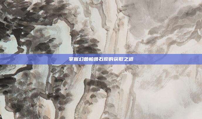 掌握幻兽帕鲁石炭的获取之道