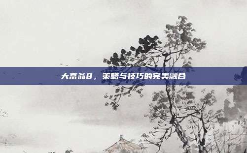 大富翁8，策略与技巧的完美融合