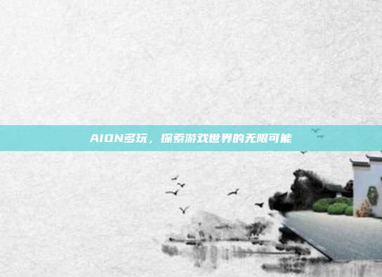 AION多玩,探索游戏世界的无限可能