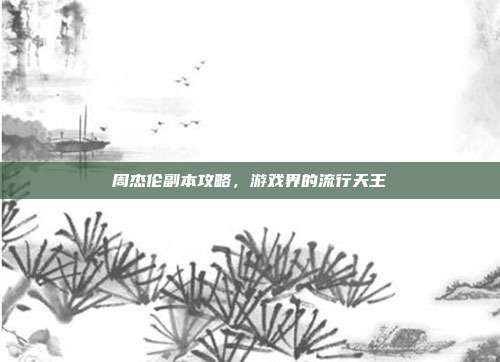 周杰伦副本攻略,游戏界的流行天王