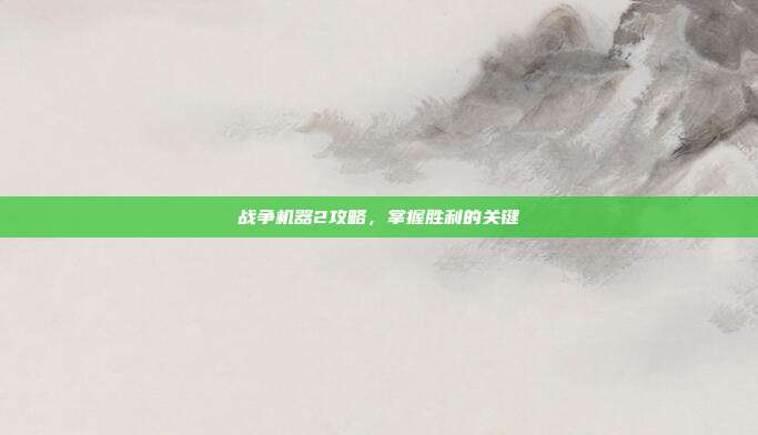 战争机器2攻略，掌握胜利的关键