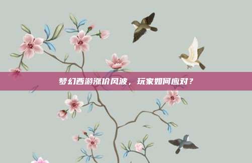 梦幻西游涨价风波,玩家如何应对?