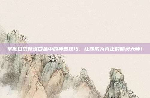 掌握口袋妖怪白金中的神兽技巧，让你成为真正的精灵大师！
