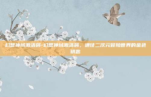 幻想神域激活码-幻想神域激活码，通往二次元冒险世界的金色钥匙
