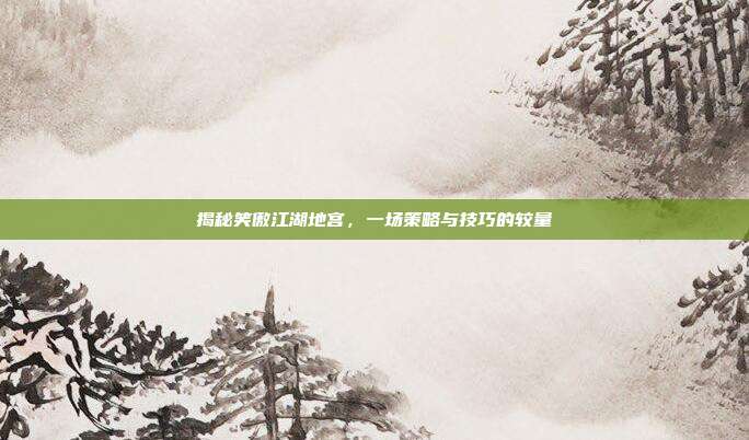 揭秘笑傲江湖地宫,一场策略与技巧的较量
