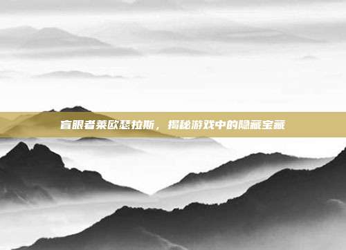 盲眼者莱欧瑟拉斯，揭秘游戏中的隐藏宝藏
