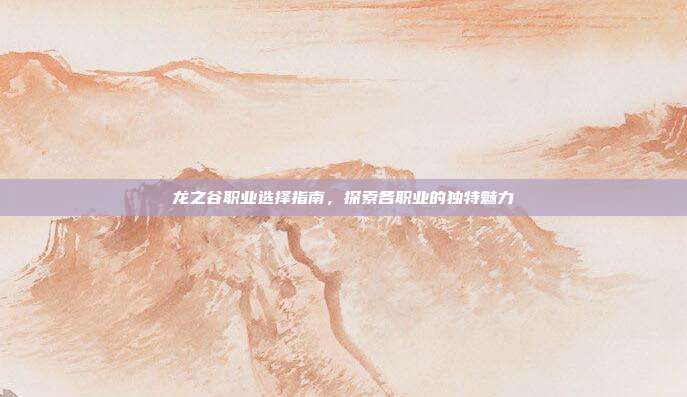龙之谷职业选择指南,探索各职业的独特魅力