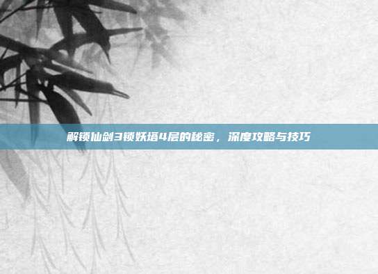 解锁仙剑3锁妖塔4层的秘密,深度攻略与技巧