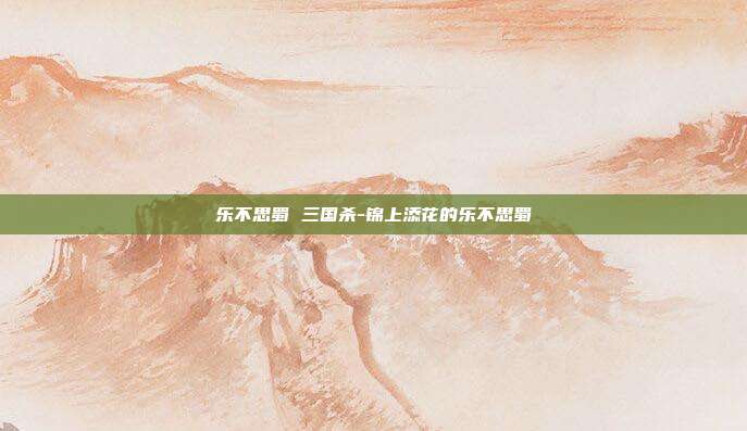 乐不思蜀 三国杀-锦上添花的乐不思蜀