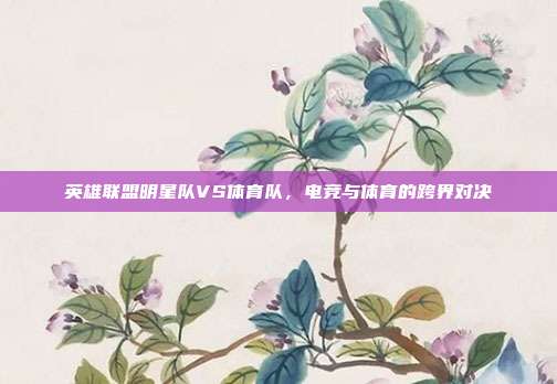 英雄联盟明星队VS体育队,电竞与体育的跨界对决