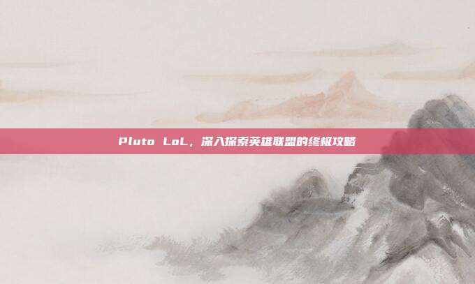 Pluto LoL，深入探索英雄联盟的终极攻略