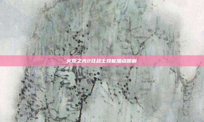 火炬之光2狂战士技能加点图解