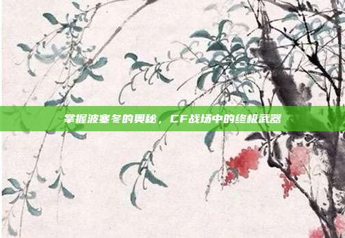 掌握波塞冬的奥秘，CF战场中的终极武器