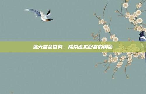 盛大富翁官网，探索虚拟财富的奥秘