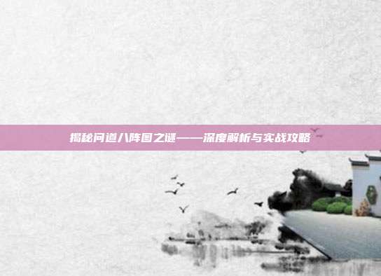揭秘问道八阵图之谜——深度解析与实战攻略
