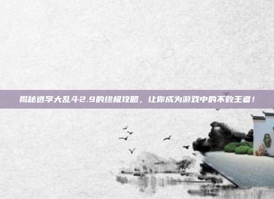 揭秘逃学大乱斗2.9的终极攻略，让你成为游戏中的不败王者！