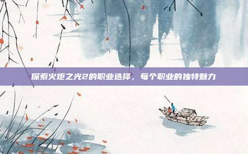 探索火炬之光2的职业选择,每个职业的独特魅力