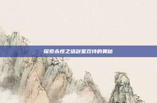 探索永恒之塔剑星双持的奥秘