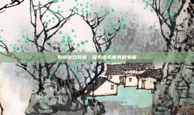 拍拍游戏商城，探索虚拟世界的宝藏