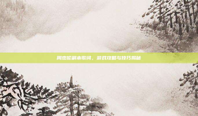 周杰伦副本歌词，游戏攻略与技巧揭秘
