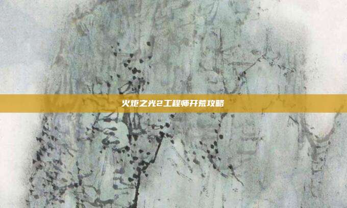 火炬之光2工程师开荒攻略