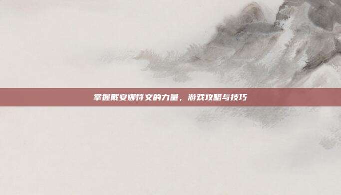 掌握戴安娜符文的力量，游戏攻略与技巧