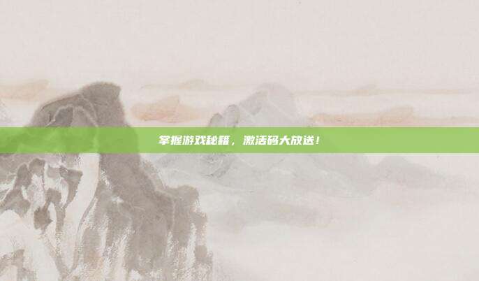 掌握游戏秘籍，激活码大放送！