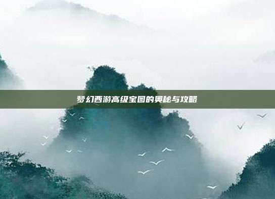 梦幻西游高级宝图的奥秘与攻略