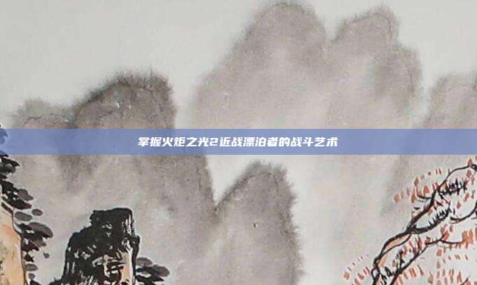 掌握火炬之光2近战漂泊者的战斗艺术