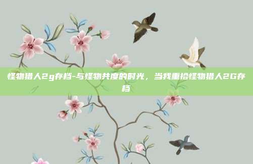 怪物猎人2g存档-与怪物共度的时光，当我重拾怪物猎人2G存档
