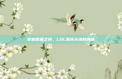 掌握胜利之钥，LOL奖杯头像的奥秘