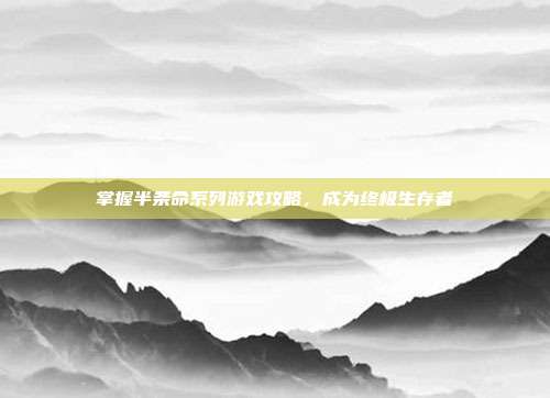 掌握半条命系列游戏攻略，成为终极生存者