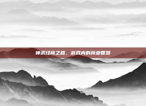 神武经商之路，游戏内的商业智慧