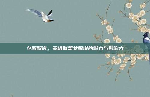 冬阳解说,英雄联盟女解说的魅力与影响力