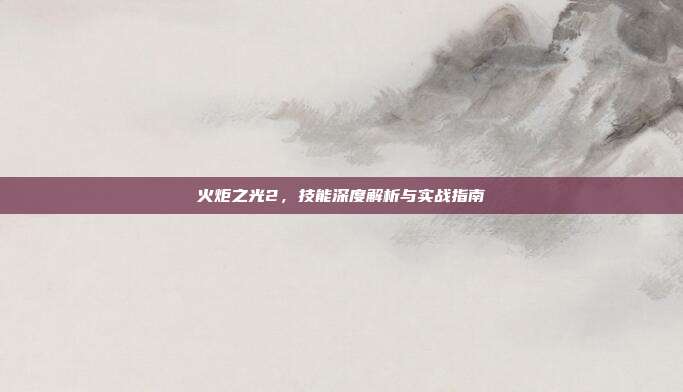 火炬之光2,技能深度解析与实战指南